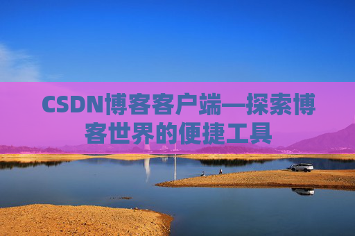CSDN博客客户端—探索博客世界的便捷工具