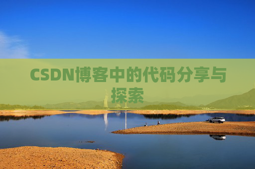 CSDN博客中的代码分享与探索 CSDN博客中的代码分享与探索