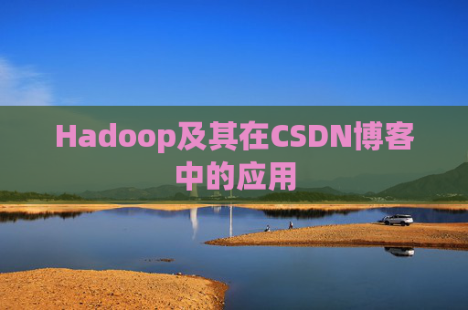 Hadoop及其在CSDN博客中的应用 Hadoop及其在CSDN博客中的应用