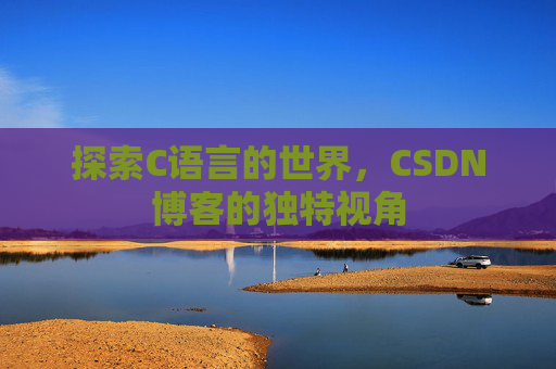 探索C语言的世界，CSDN博客的独特视角